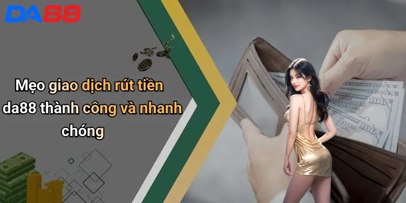 Mẹo giao dịch rút tiền da88 thành công và nhanh chóng